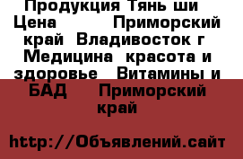 Продукция Тянь-ши › Цена ­ 600 - Приморский край, Владивосток г. Медицина, красота и здоровье » Витамины и БАД   . Приморский край